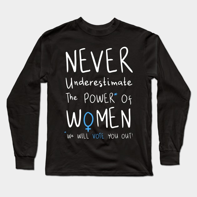 Never Underestimate The Power Of Women, We Will Vote You Out. Long Sleeve T-Shirt by loeye